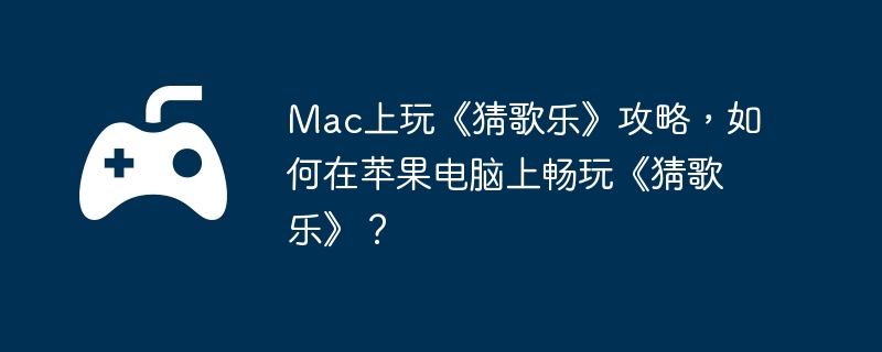 Mac上玩《猜歌乐》攻略，如何在苹果电脑上畅玩《猜歌乐》？
