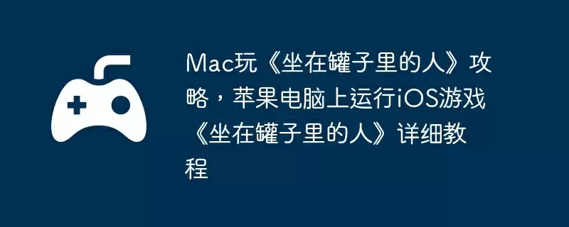 Mac玩《坐在罐子里的人》攻略,苹果电脑上运行iOS游戏《坐在罐子里的人》详细教程