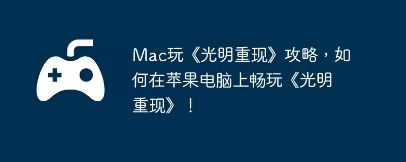 Mac玩《光明重现》攻略，如何在苹果电脑上畅玩《光明重现》！
