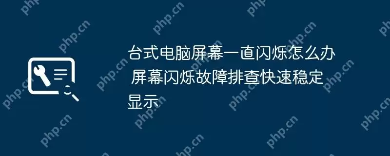 台式电脑屏幕一直闪烁怎么办 屏幕闪烁故障排查快速稳定显示