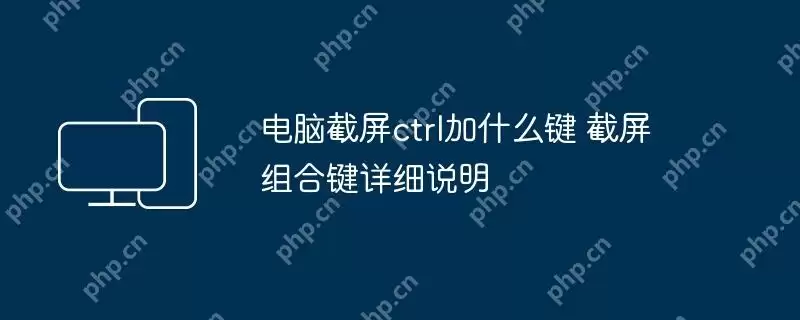 电脑截屏ctrl加什么键 截屏组合键详细说明