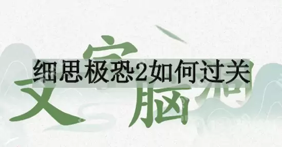 文字脑洞细思极恐2如何过关-细思极恐2过关攻略