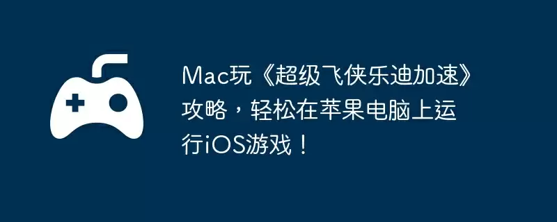 Mac玩《超级飞侠乐迪加速》攻略，轻松在苹果电脑上运行iOS游戏！