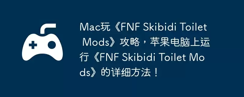 Mac玩《FNF Skibidi Toilet Mods》攻略，苹果电脑上运行《FNF Skibidi Toilet Mods》的详细方法！