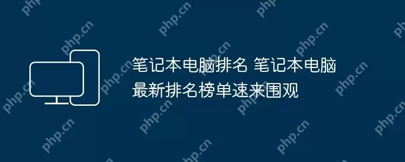 笔记本电脑排名 笔记本电脑最新排名榜单速来围观