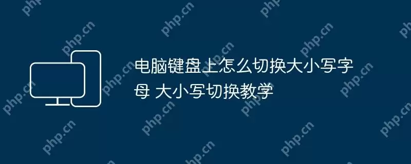 电脑键盘上怎么切换大小写字母 大小写切换教学