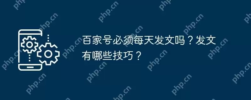 百家号必须每天发文吗？发文有哪些技巧？