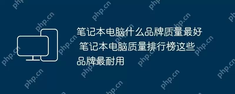 笔记本电脑什么品牌质量最好 笔记本电脑质量排行榜这些品牌最耐用