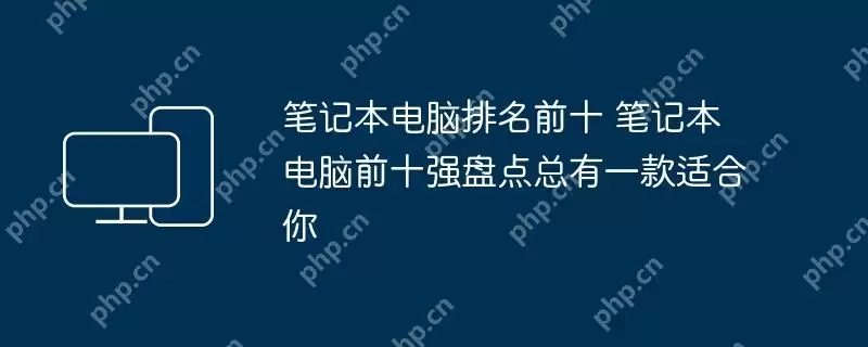 笔记本电脑排名前十 笔记本电脑前十强盘点总有一款适合你