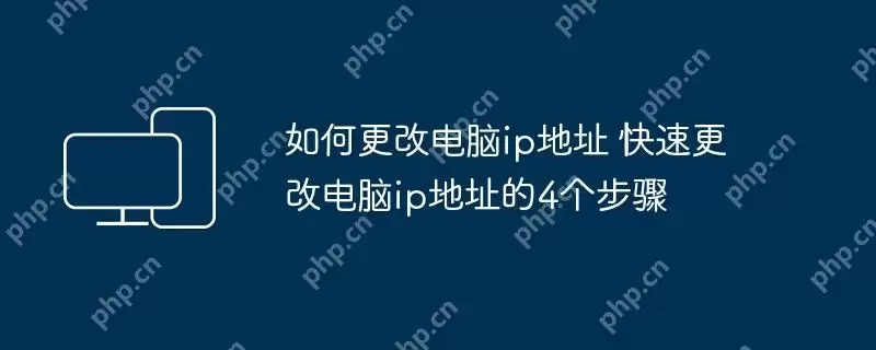 如何更改电脑ip地址 快速更改电脑ip地址的4个步骤