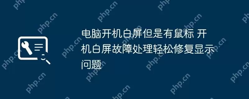 电脑开机白屏但是有鼠标 开机白屏故障处理轻松修复显示问题