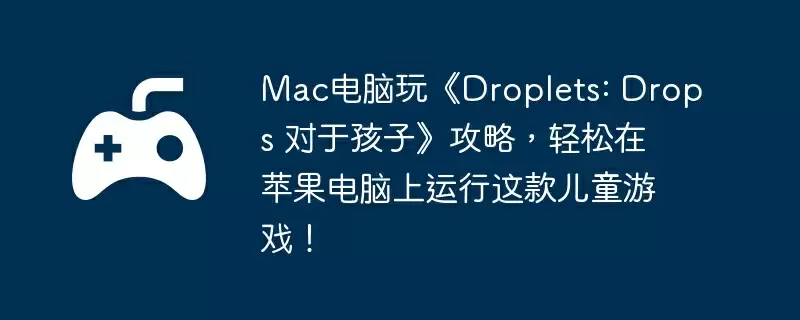 Mac电脑玩《Droplets: Drops 对于孩子》攻略，轻松在苹果电脑上运行这款儿童游戏！