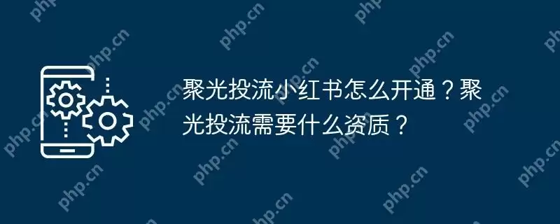 聚光投流小红书怎么开通？聚光投流需要什么资质？