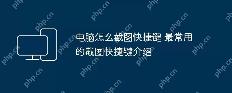 电脑怎么截图快捷键 最常用的截图快捷键介绍