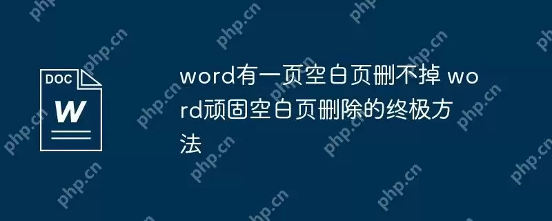 word有一页空白页删不掉 word顽固空白页删除的终极方法