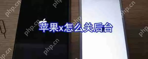苹果x如何关后台_苹果x后台关闭方法一览