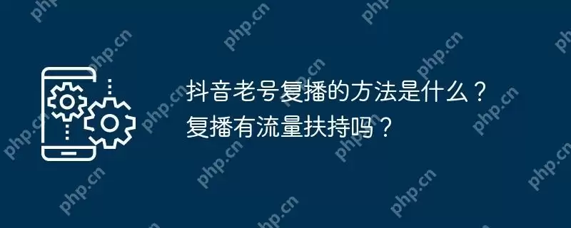 抖音老号复播的方法是什么？复播有流量扶持吗？