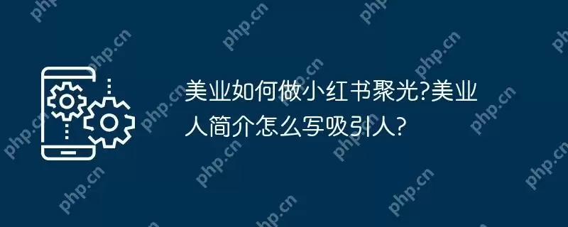 美业如何做小红书聚光?美业人简介怎么写吸引人?