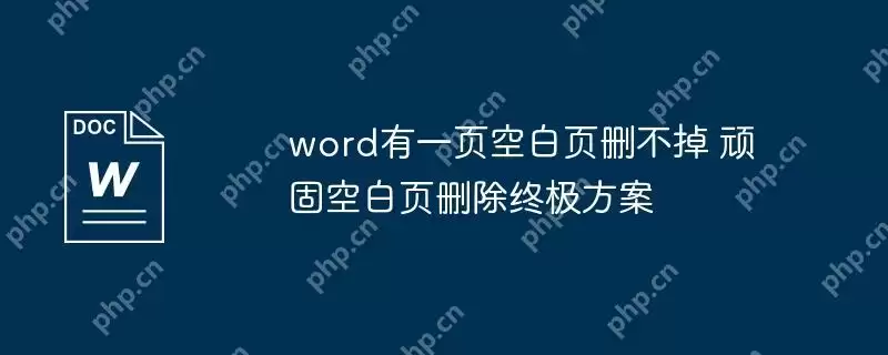word有一页空白页删不掉 顽固空白页删除终极方案
