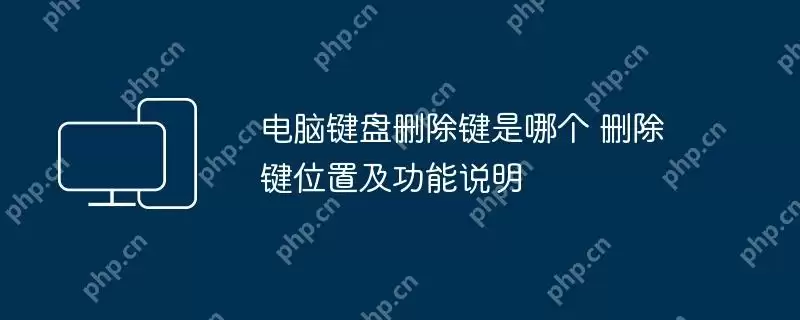 电脑键盘删除键是哪个 删除键位置及功能说明