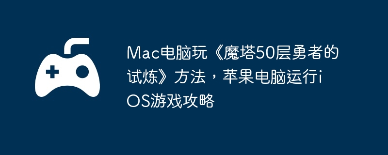 Mac电脑玩《魔塔50层勇者的试炼》方法，苹果电脑运行iOS游戏攻略