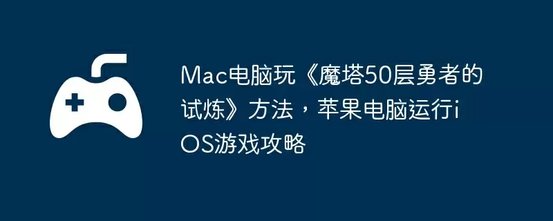 Mac电脑玩《魔塔50层勇者的试炼》方法，苹果电脑运行iOS游戏攻略