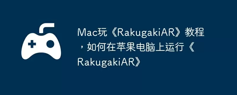 Mac玩《RakugakiAR》教程，如何在苹果电脑上运行《RakugakiAR》