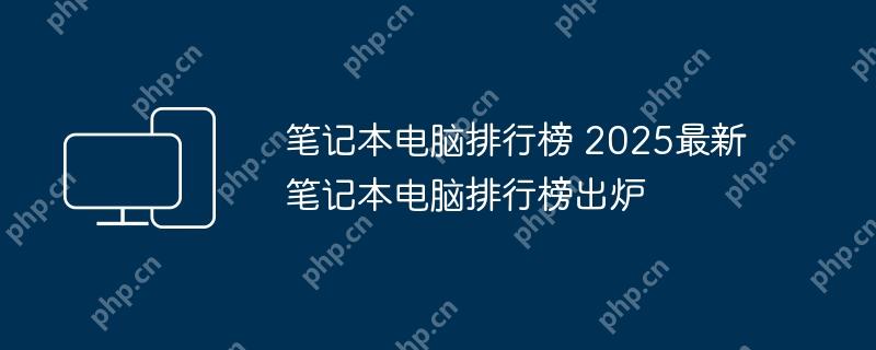 笔记本电脑排行榜 2025最新笔记本电脑排行榜出炉