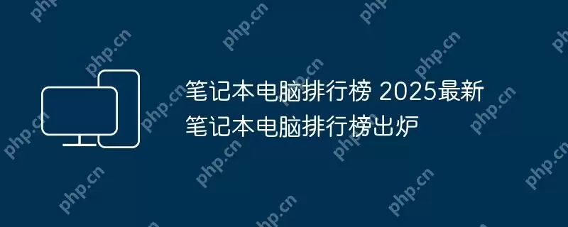 笔记本电脑排行榜 2025最新笔记本电脑排行榜出炉