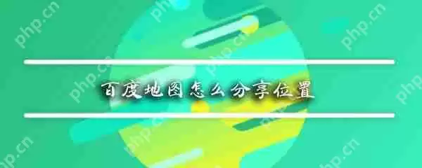 百度地图如何分享位置_百度地图位置分享流程一览