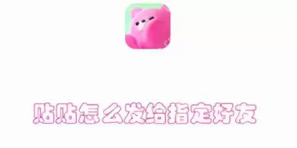 贴贴怎么发给指定好友