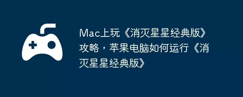 Mac上玩《消灭星星经典版》攻略，苹果电脑如何运行《消灭星星经典版》