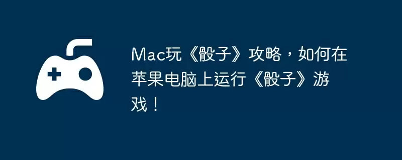 Mac玩《骰子》攻略，如何在苹果电脑上运行《骰子》游戏！