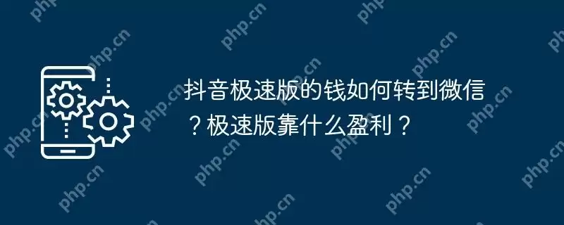 抖音极速版的钱如何转到微信？极速版靠什么盈利？