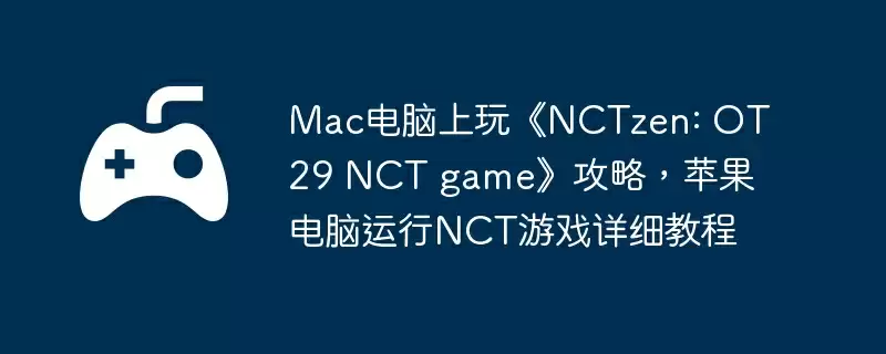 Mac电脑上玩《NCTzen: OT29 NCT game》攻略,苹果电脑运行NCT游戏详细教程