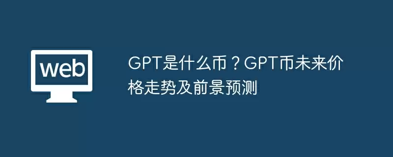 GPT是什么币？GPT币未来价格走势及前景预测