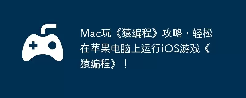 Mac玩《猿编程》攻略，轻松在苹果电脑上运行iOS游戏《猿编程》！