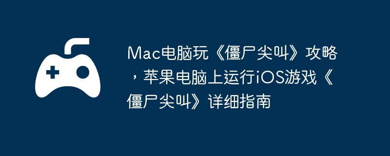 Mac电脑玩《僵尸尖叫》攻略，苹果电脑上运行iOS游戏《僵尸尖叫》详细指南