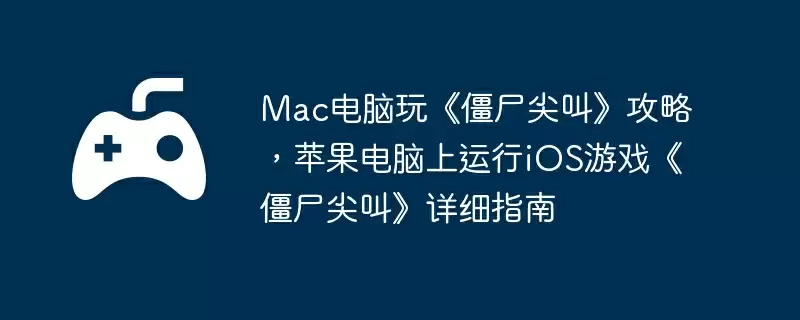 Mac电脑玩《僵尸尖叫》攻略,苹果电脑上运行iOS游戏《僵尸尖叫》详细指南