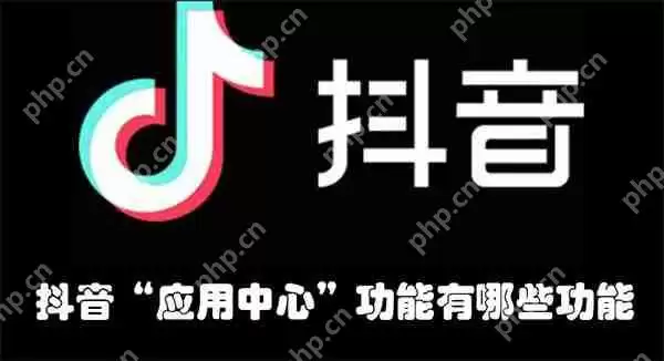 抖音“应用中心”功能有哪些功能