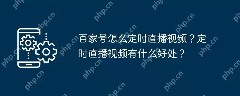 百家号怎么定时直播视频?定时直播视频有什么好处?