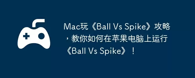 Mac玩《Ball Vs Spike》攻略，教你如何在苹果电脑上运行《Ball Vs Spike》！