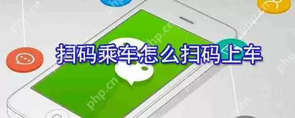 扫码乘车如何扫码上车_微信扫码乘车步骤解析
