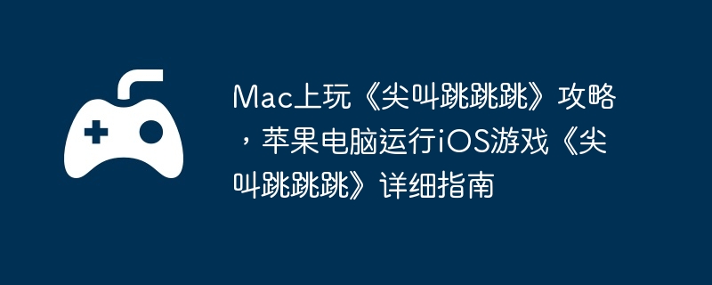 Mac上玩《尖叫跳跳跳》攻略，苹果电脑运行iOS游戏《尖叫跳跳跳》详细指南