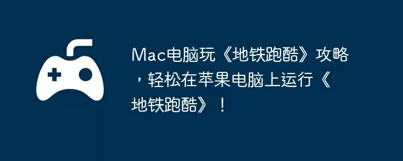 Mac电脑玩《地铁跑酷》攻略，轻松在苹果电脑上运行《地铁跑酷》！