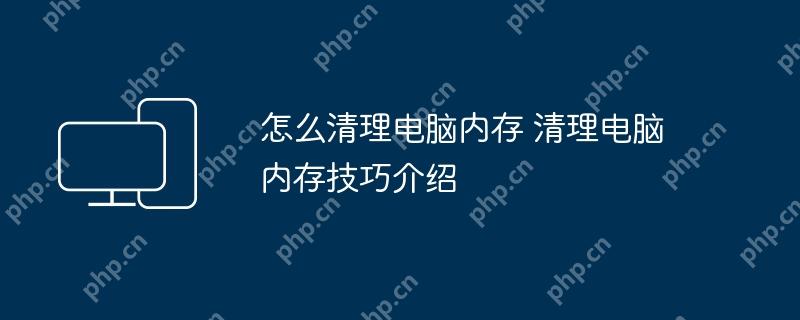 怎么清理电脑内存 清理电脑内存技巧介绍