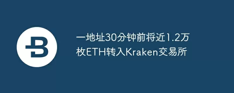 一地址30分钟前将近1.2万枚ETH转入Kraken交易所