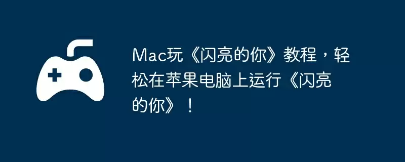 Mac玩《闪亮的你》教程，轻松在苹果电脑上运行《闪亮的你》！