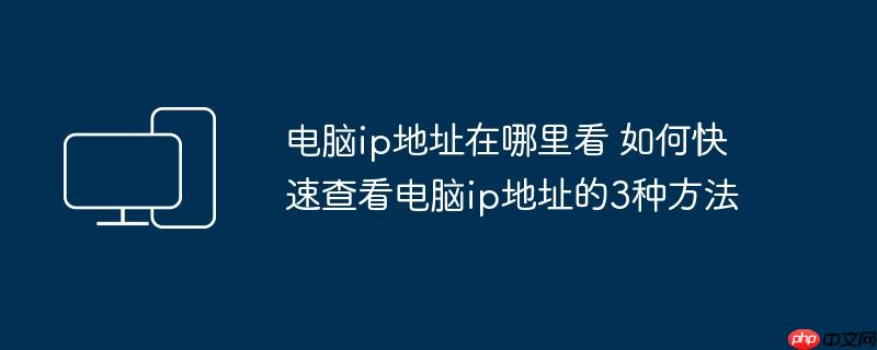 电脑ip地址在哪里看 如何快速查看电脑ip地址的3种方法