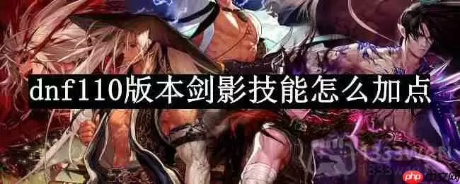 dnf110版本剑影技能怎么加点-剑影技能加点2023推荐